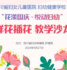 花艺绘国庆，悦启妇幼健康教育新程——四川省妇女儿童医院妇幼健康学校花艺教学沙龙圆满举行