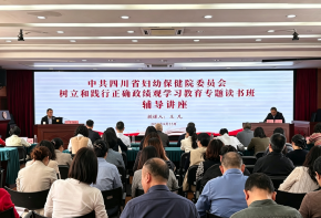 中共四川省妇幼保健院委员会举办树立和践行正确政绩观学习教育专题读书班